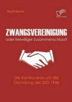 Zwangsvereinigung oder freiwilliger Zusammenschluss?:Die Kontroverse um die Gründung der SED 1946