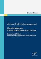 Aktives Kreditrisikomanagement: Einsatz moderner Kreditrisikotransferinstrumente:Chancen und Risiken unter Berücksichtigung der Subprime-Krise