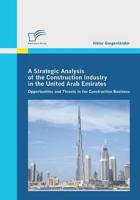 A Strategic Analysis of the Construction Industry in the United Arab Emirates:Opportunities and Threats in the Construction Business