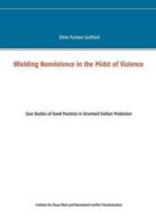 Wielding Nonviolence in the Midst of Violence:Case Studies of Good Practices in Unarmed Civilian Protection