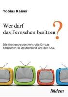 Wer darf das Fernsehen besitzen? Die Konzentrationskontrolle für das Fernsehen in Deutschland und den USA.