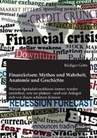 Finanzkrisen: Mythos und Wahrheit, Anatomie und Geschichte. Warum Spekulationsblasen immer wieder entstehen, wie sie platzen - und wie Anleger sich vor ihnen schützen können