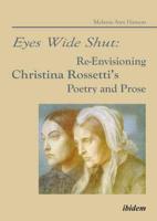 Eyes Wide Shut: Re-Envisioning Christina Rossetti's Poetry and Prose.