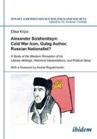 Alexander Solzhenitsyn: Cold War Icon, Gulag Author, Russian Nationalist?. A Study of the Western Reception of his Literary Writings, Historical Interpretations, and Political Ideas
