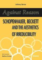 Against Reason. Schopenhauer, Beckett and the Aesthetics of Irreducibility