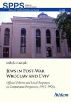 Jews in Post-War Wroclaw and L'viv Official Policies and Local Responses in Comparative Perspective, 1945-1970S