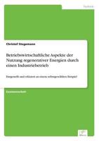 Betriebswirtschaftliche Aspekte der Nutzung regenerativer Energien durch einen Industriebetrieb:Dargestellt und erläutert an einem selbstgewählten Beispiel