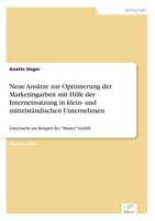 Neue Ansätze zur Optimierung der Marketingarbeit mit Hilfe der Internetnutzung in klein- und mittelständischen Unternehmen:Untersucht am Beispiel der "Muster" GmbH