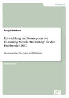 Entwicklung und Konzeption des E-Learning Moduls "Recruiting" für den Fachbereich BWL:Ein strategisches Pilot-Projekt der FH Koblenz