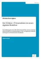 Der X-Faktor - TV-Journalisten im neuen digitalen Workflow:Die Einführung des Sony XDCAM-Professional Disc Systems verändert das Berufsbild des Fernsehjournalisten - Eine exemplarische Fallstudie am Beispiel des Westdeutschen Rundfunks