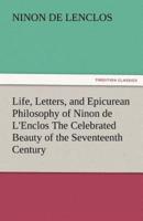 Life, Letters, and Epicurean Philosophy of Ninon de L'Enclos the Celebrated Beauty of the Seventeenth Century