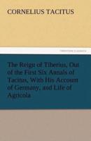The Reign of Tiberius, Out of the First Six Annals of Tacitus, With His Account of Germany, and Life of Agricola