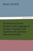 The Psalms of David Imitated in the Language of the New Testament and Applied to the Christian State and Worship