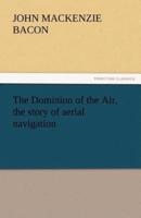 The Dominion of the Air, the Story of Aerial Navigation
