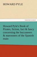 Howard Pyle's Book of Pirates, Fiction, Fact & Fancy Concerning the Buccaneers & Marooners of the Spanish Main