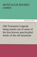 Old Testament Legends Being Stories Out of Some of the Less-Known Apochryphal Books of the Old Testament