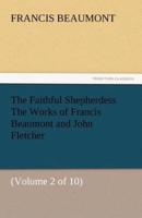 The Faithful Shepherdess the Works of Francis Beaumont and John Fletcher