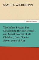 The Infant System for Developing the Intellectual and Moral Powers of All Children, from One to Seven Years of Age