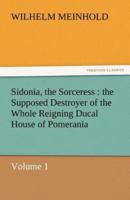 Sidonia, the Sorceress: The Supposed Destroyer of the Whole Reigning Ducal House of Pomerania - Volume 1