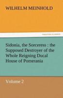 Sidonia, the Sorceress: The Supposed Destroyer of the Whole Reigning Ducal House of Pomerania - Volume 2
