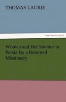 Woman and Her Saviour in Persia by a Returned Missionary