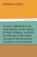 A   Letter Addressed to the ABBE Raynal, on the Affairs of North America, in Which the Mistakes in the ABBE's Account of the Revolution of America Are