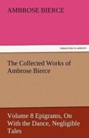 The Collected Works of Ambrose Bierce, Volume 8 Epigrams, on with the Dance, Negligible Tales