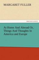 At Home and Abroad Or, Things and Thoughts in America and Europe