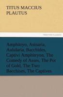 Amphitryo, Asinaria, Aulularia, Bacchides, Captivi Amphitryon, the Comedy of Asses, the Pot of Gold, the Two Bacchises, the Captives