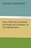 Paris: With Pen and Pencil Its People and Literature, Its Life and Business