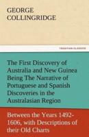 The First Discovery of Australia and New Guinea Being the Narrative of Portuguese and Spanish Discoveries in the Australasian Regions, Between the Yea