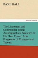 The Lieutenant and Commander Being Autobigraphical Sketches of His Own Career, from Fragments of Voyages and Travels