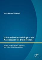Unternehmensnachfolge - ein Karriereziel für Studierende?: Studie der beruflichen Intention von Österreichs Hochschülern