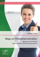 Wege zur Mitarbeitermotivation: Bedeutung und Funktion unterschiedlicher Motivationsinstrumente