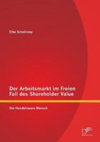 Der Arbeitsmarkt im Freien Fall des Shareholder Value: Die Handelsware Mensch