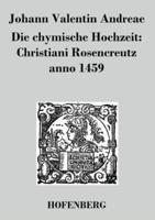 Die chymische Hochzeit: Christiani Rosencreutz anno 1459