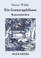 Ein Granatapfelhaus:Vier Kunstmärchen:  Der junge König / Der Geburtstag der Infantin / Der Fischer und seine Seele / Das Sternenkind