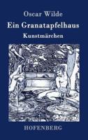 Ein Granatapfelhaus:Vier Kunstmärchen:  Der junge König / Der Geburtstag der Infantin / Der Fischer und seine Seele / Das Sternenkind