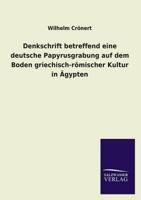 Denkschrift Betreffend Eine Deutsche Papyrusgrabung Auf Dem Boden Griechisch-Romischer Kultur in Agypten