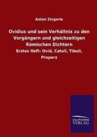 Ovidius und sein Verhältnis zu den Vorgängern und gleichzeitigen Römischen Dichtern:Erstes Heft: Ovid, Catull, Tibull, Properz