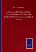 A Glossary of the Dialect of the Hundred of Lonsdale, North and South of the Sands, in the County of Lancaster