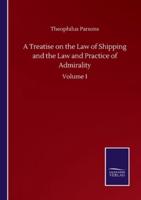 A Treatise on the Law of Shipping and the Law and Practice of Admirality:Volume I