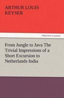 From Jungle to Java The Trivial Impressions of a Short Excursion to Netherlands India