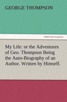 My Life: or the Adventures of Geo. Thompson Being the Auto-Biography of an Author. Written by Himself.