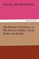 The Martyrs of Science, Or, the Lives of Galileo, Tycho Brahe, and Kepler