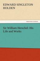 Sir William Herschel: His Life and Works