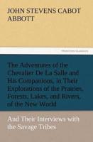 The Adventures of the Chevalier De La Salle and His Companions, in Their Explorations of the Prairies, Forests, Lakes, and Rivers, of the New World, and Their Interviews with the Savage Tribes, Two Hundred Years Ago