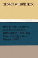 How Private George W. Peck Put Down The Rebellion or, The Funny Experiences of a Raw Recruit - 1887