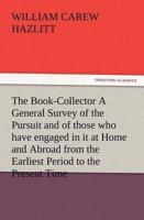 The Book-Collector A General Survey of the Pursuit and of those who have engaged in it at Home and Abroad from the Earliest Period to the Present Time