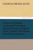 Ancient and Modern Celebrated Freethinkers Reprinted From an English Work, Entitled "Half-Hours With The Freethinkers."